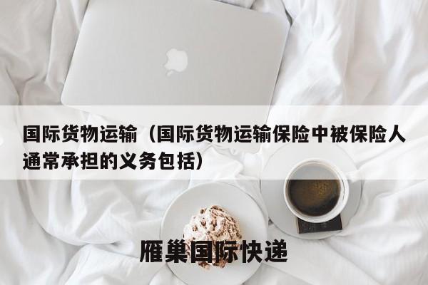 国际货物运输（国际货物运输保险中被保险人通常承担的义务包括）