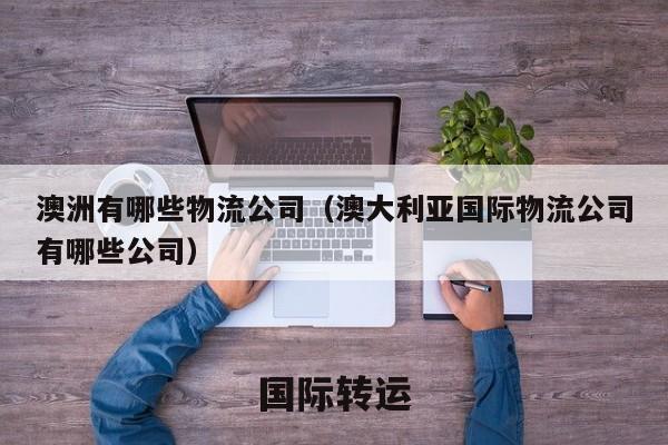 澳洲有哪些物流公司（澳大利亚国际物流公司有哪些公司）