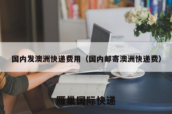国内发澳洲快递费用（国内邮寄澳洲快递费）