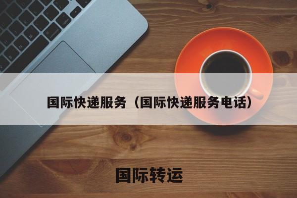 国际快递服务（国际快递服务电话）