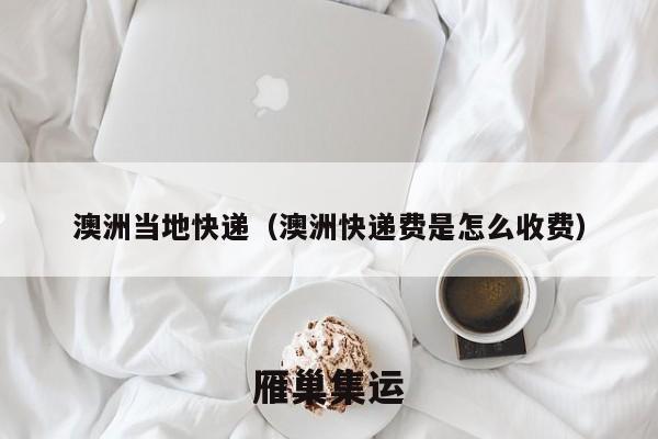 澳洲当地快递（澳洲快递费是怎么收费）