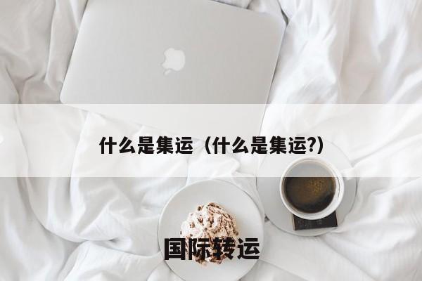 什么是集运（什么是集运?）