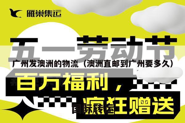 广州发澳洲的物流（澳洲直邮到广州要多久）