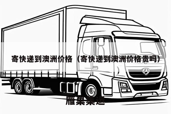 寄快递到澳洲价格（寄快递到澳洲价格贵吗）