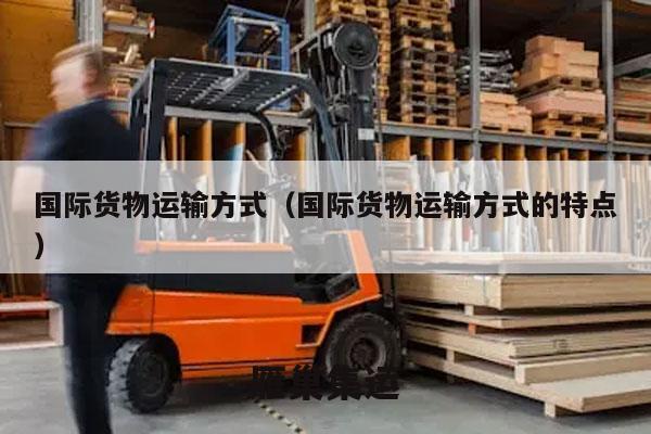 国际货物运输方式（国际货物运输方式的特点）