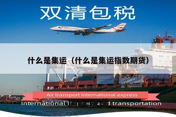 什么是集运（什么是集运指数期货）