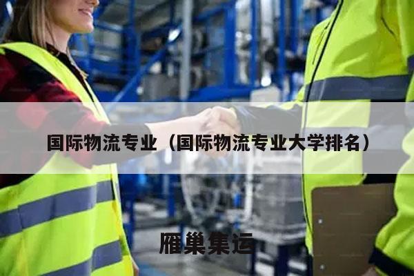 国际物流专业（国际物流专业大学排名）