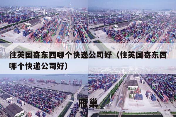 往英国寄东西哪个快递公司好（往英国寄东西哪个快递公司好）