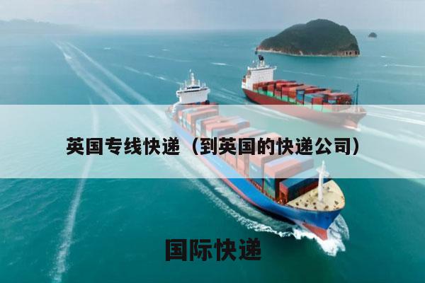 英国专线快递（到英国的快递公司）