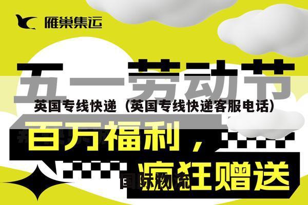 英国专线快递（英国专线快递客服电话）