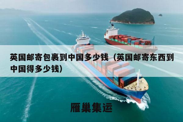 英国邮寄包裹到中国多少钱（英国邮寄东西到中国得多少钱）