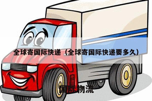 全球寄国际快递（全球寄国际快递要多久）