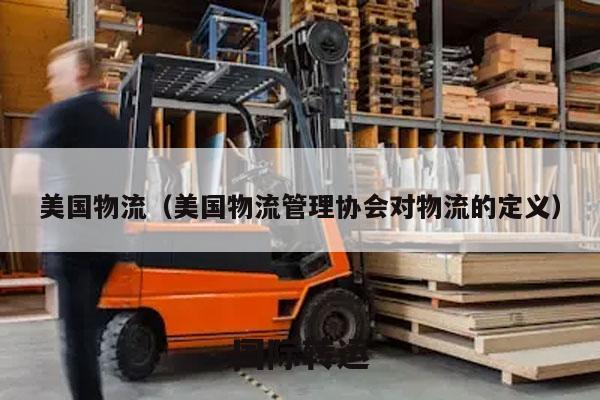 美国物流（美国物流管理协会对物流的定义）