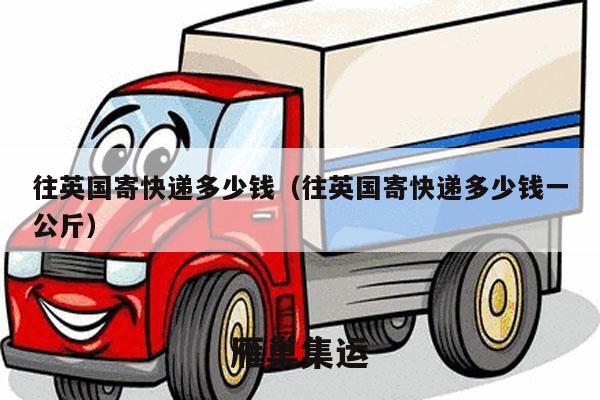 往英国寄快递多少钱（往英国寄快递多少钱一公斤）