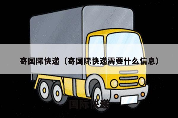 寄国际快递（寄国际快递需要什么信息）