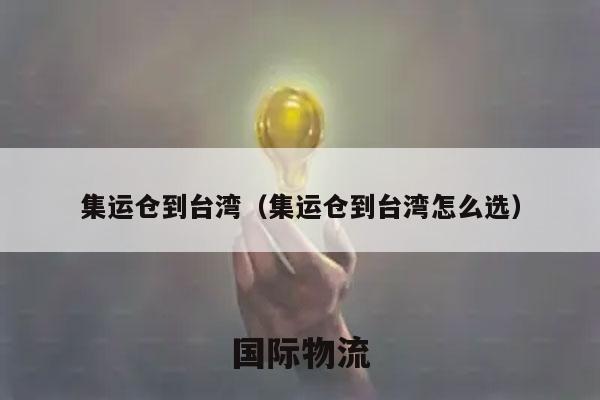 集运仓到台湾（集运仓到台湾怎么选）