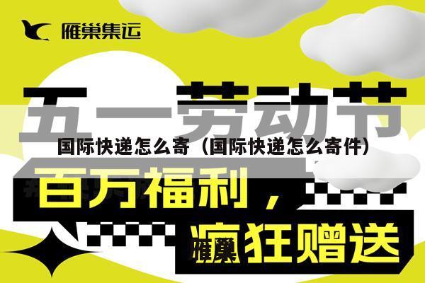国际快递怎么寄（国际快递怎么寄件）