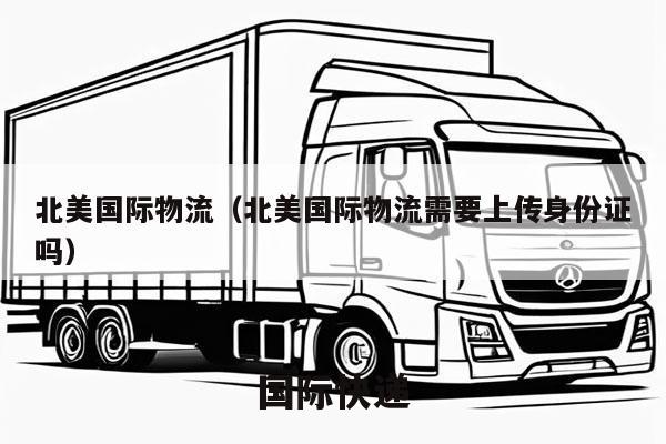 北美国际物流（北美国际物流需要上传身份证吗）