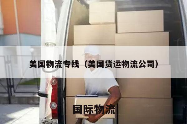 美国物流专线（美国货运物流公司）