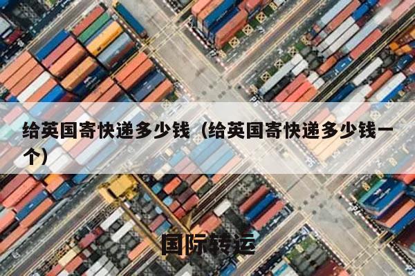 给英国寄快递多少钱（给英国寄快递多少钱一个）