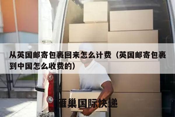 从英国邮寄包裹回来怎么计费（英国邮寄包裹到中国怎么收费的）