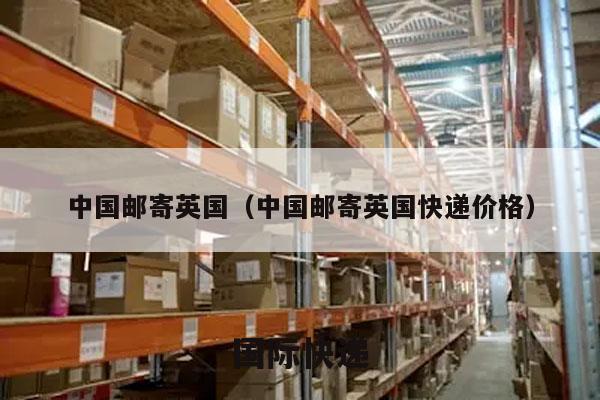 中国邮寄英国（中国邮寄英国快递价格）